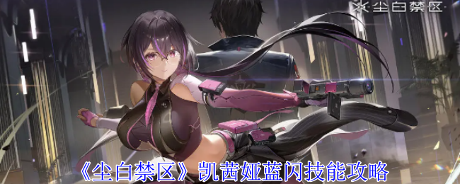 《尘白禁区》凯茜娅蓝闪技能攻略 《尘白禁区》凯茜娅蓝闪技能攻略