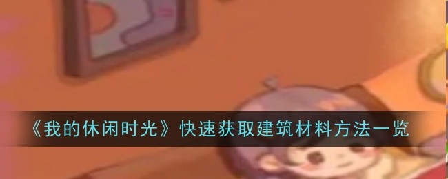 《我的休闲时光》快速获取建筑材料方法一览